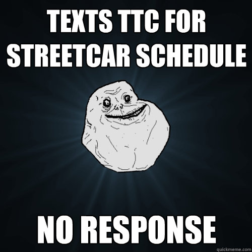 Texts ttc for streetcar schedule no response  Forever Alone