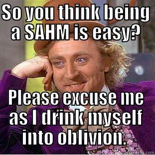 SO YOU THINK BEING A SAHM IS EASY? PLEASE EXCUSE ME AS I DRINK MYSELF INTO OBLIVION.  Condescending Wonka