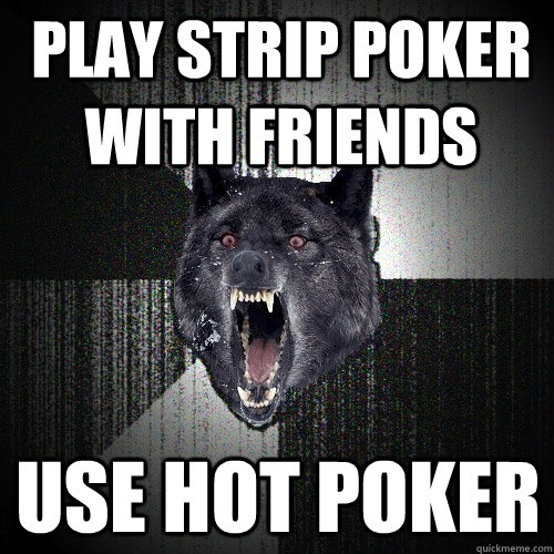 Play strip poker with friends use hot poker - Play strip poker with friends use hot poker  Insanity Wolf