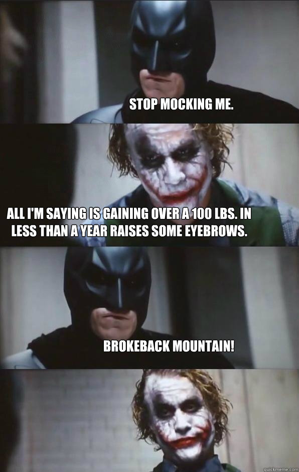 stop mocking me. all i'm saying is gaining over a 100 lbs. in less than a year raises some eyebrows. brokeback mountain!  Batman Panel