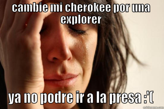 CAMBIE MI CHEROKEE POR UNA EXPLORER YA NO PODRE IR A LA PRESA :'( First World Problems