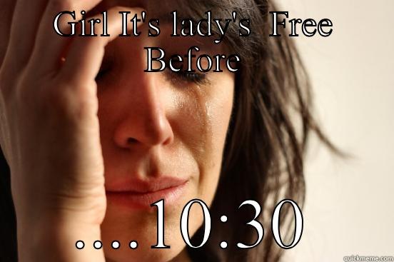 GIRL IT'S LADY'S  FREE BEFORE ....10:30 First World Problems