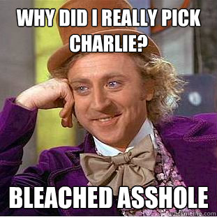 why did i really pick charlie? bleached asshole - why did i really pick charlie? bleached asshole  Creepy Wonka