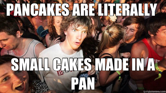 PANCAKES ARE LITERALLY  SMALL CAKES MADE IN A PAN - PANCAKES ARE LITERALLY  SMALL CAKES MADE IN A PAN  Misc