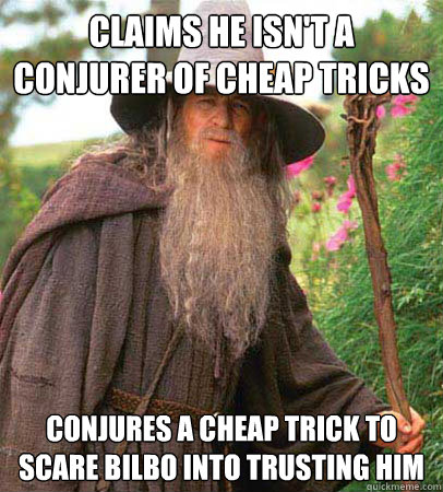 Claims he isn't a conjurer of cheap tricks Conjures a cheap trick to scare Bilbo into trusting him  - Claims he isn't a conjurer of cheap tricks Conjures a cheap trick to scare Bilbo into trusting him   Scumbag Gandalf