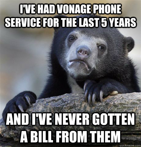 i've had vonage phone service for the last 5 years and i've never gotten a bill from them  Confession Bear