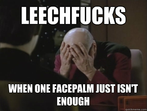 LEECHFUCKS WHEN ONE FACEPALM JUST ISN'T ENOUGH  Picard Double Facepalm