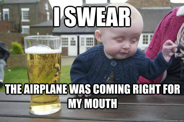 I swear The airplane was coming right for my mouth - I swear The airplane was coming right for my mouth  Misc