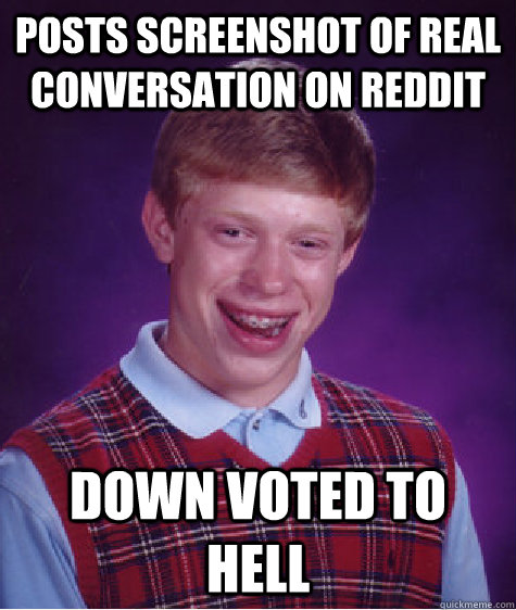 Posts screenshot of real conversation on reddit down voted to hell  Bad Luck Brian