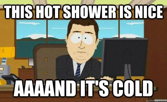 This hot shower is nice AAAAND it's cold  aaaand its gone