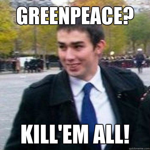 GREENPEACE? kill'em all!  Maxime Buizard