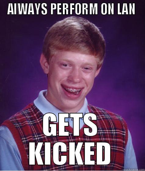 ALWAYS PERFORM ON LAN GETS KICKED Bad Luck Brian