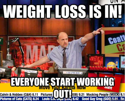 Weight loss is in! Everyone start working out!  move your karma now