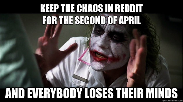 Keep the chaos in reddit
for the second of april AND EVERYBODY LOSES THEIR MINDS  Joker Mind Loss