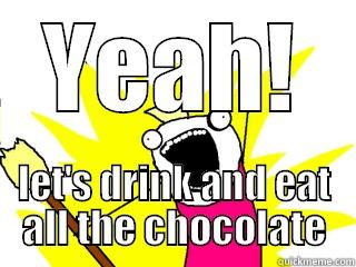 YEAH! LET'S DRINK AND EAT ALL THE CHOCOLATE All The Things