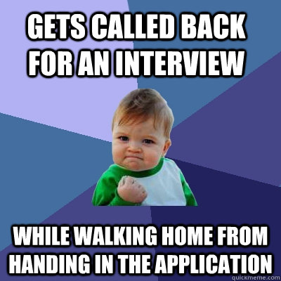 Gets called back for an interview while walking home from handing in the application  Success Kid