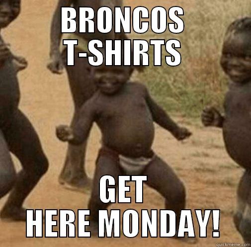 BRONCOS T-SHIRTS GET HERE MONDAY! Third World Success