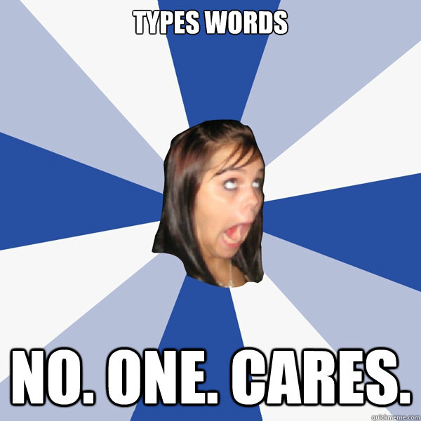 types words no. one. cares.  Annoying Facebook Girl