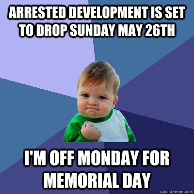 Arrested Development is set to drop Sunday May 26th I'm off Monday for Memorial Day  Success Kid