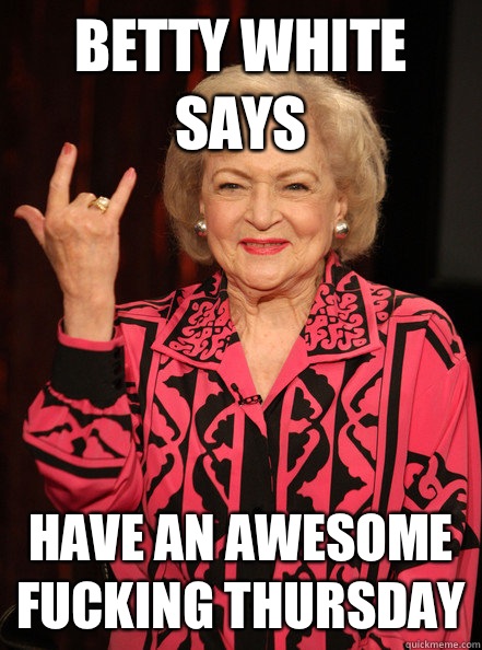 Betty white Says Have an awesome fucking thursday  