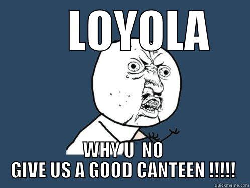     LOYOLA WHY U  NO GIVE US A GOOD CANTEEN !!!!! Y U No