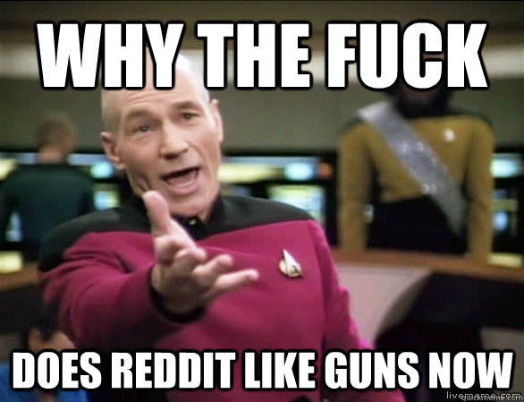 why the fuck does reddit like guns now  Annoyed Picard HD