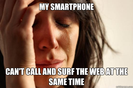 My smartphone can't call and surf the web at the same time  First World Problems