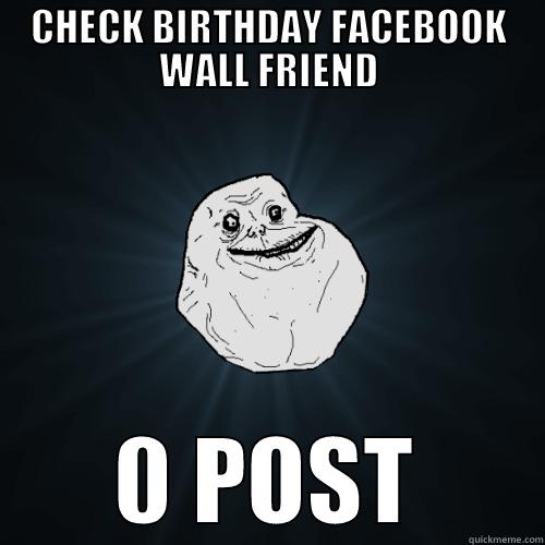 CHECK BIRTHDAY FACEBOOK WALL FRIEND 0 POST Forever Alone