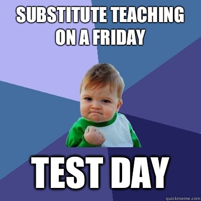 Substitute teaching on a Friday Test day  Success Kid