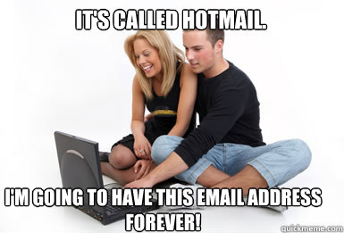 It's called Hotmail. I'm going to have this email address forever!  