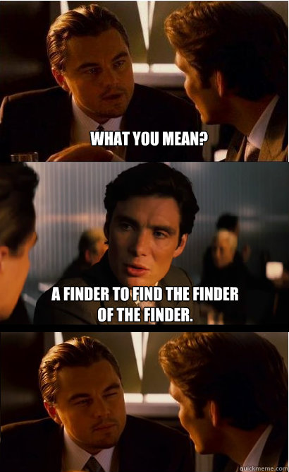 What you mean? a finder to find the finder of the finder.  Inception Meme