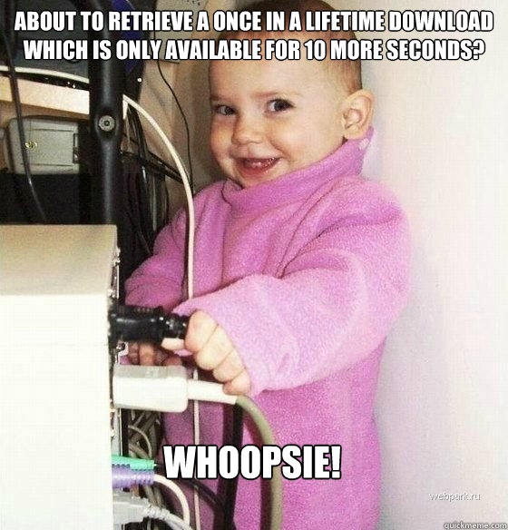 About to retrieve a once in a lifetime download which is only available for 10 more seconds? Whoopsie!  Troll Baby