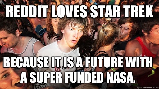 Reddit loves Star Trek Because it is a future with a super funded NASA.   Sudden Clarity Clarence