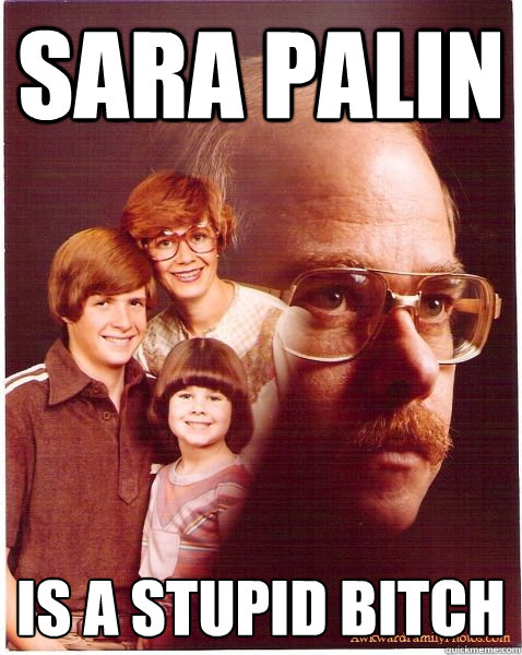 sara palin is a stupid bitch
  Vengeance Dad
