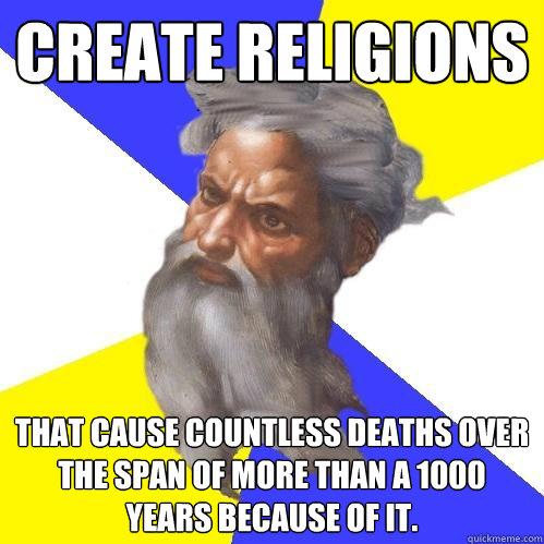 Create religions That cause countless deaths over the span of more than a 1000 years because of it.  Advice God