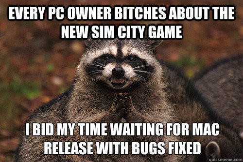 Every PC owner bitches about the new sim city game I bid my time waiting for Mac release with bugs fixed  Insidious Racoon 2