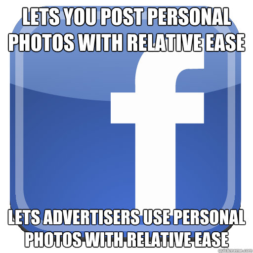 Lets you post personal photos with relative ease Lets advertisers use personal photos with relative ease  Scumbag Facebook