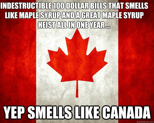 Indestructible 100 dollar bills that smells like maple syrup and a great maple syrup heist all in one year.... Yep smells like canada  