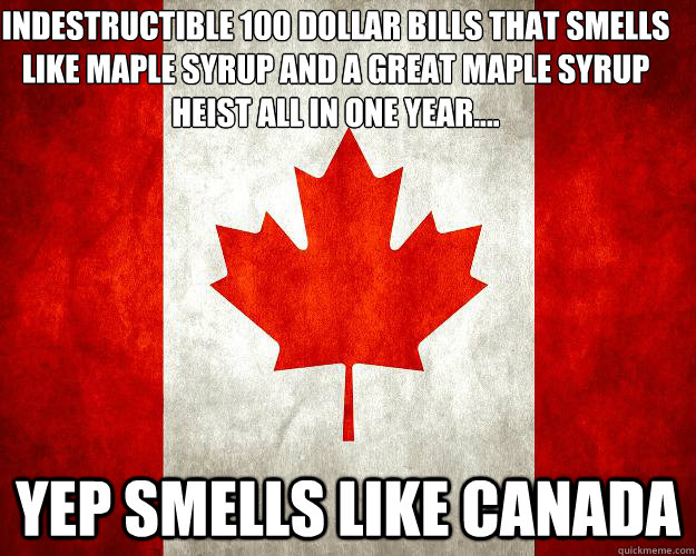 Indestructible 100 dollar bills that smells like maple syrup and a great maple syrup heist all in one year.... Yep smells like canada - Indestructible 100 dollar bills that smells like maple syrup and a great maple syrup heist all in one year.... Yep smells like canada  Crazy Canada