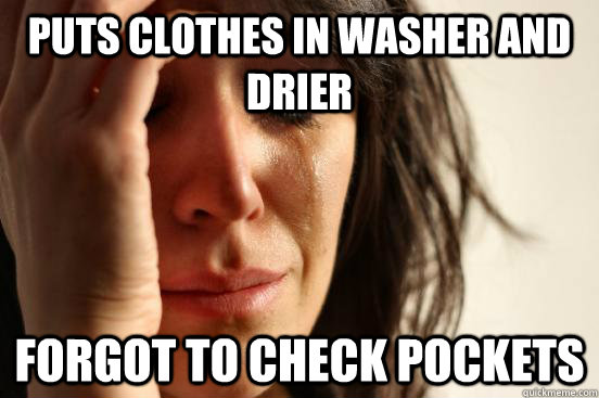 puts clothes in washer and drier  Forgot to check pockets   First World Problems