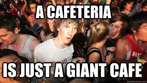 a cafeteria is just a giant cafe  Sudden Clarity Clarence