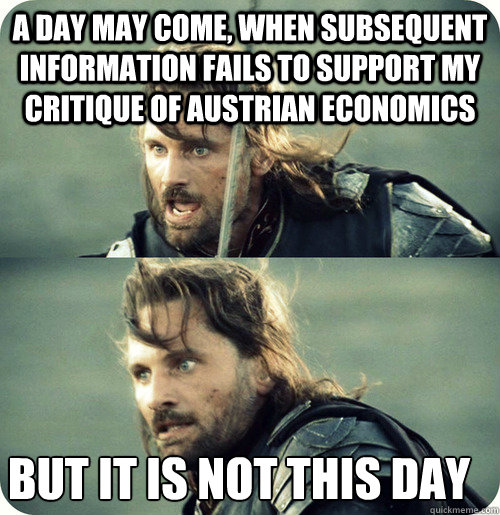 a day may come, when subsequent information fails to support my critique of Austrian economics but it is not this day - a day may come, when subsequent information fails to support my critique of Austrian economics but it is not this day  Aragorn Inspirational Speech