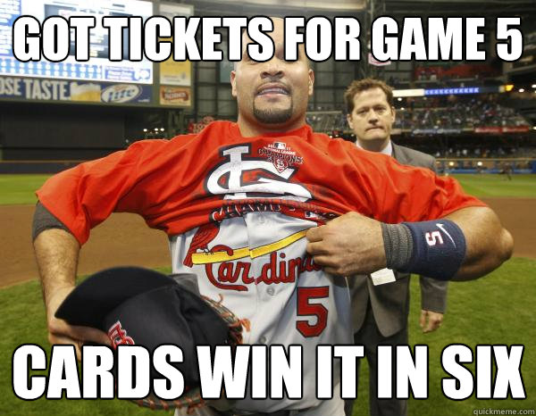 Got tickets for game 5 cards win it in six - Got tickets for game 5 cards win it in six  Scumbag Cardinals