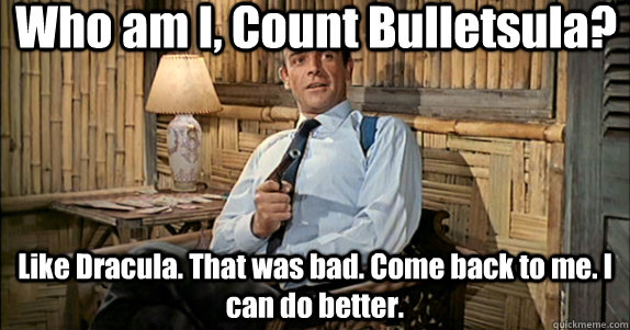 Who am I, Count Bulletsula? Like Dracula. That was bad. Come back to me. I can do better. - Who am I, Count Bulletsula? Like Dracula. That was bad. Come back to me. I can do better.  ConneryArcher