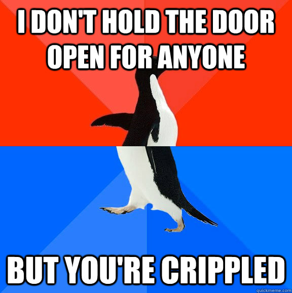 I don't hold the door open for anyone but you're crippled  Socially Awesome Awkward Penguin