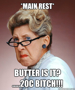 *Main rest* Butter is it? 
.....20c bitch!!! - *Main rest* Butter is it? 
.....20c bitch!!!  ANGRY OLD LADY