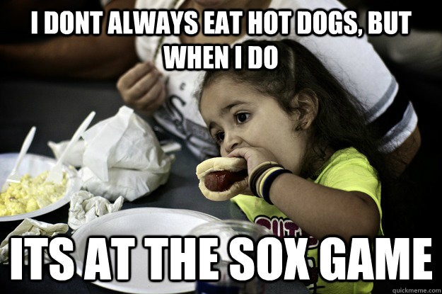 i dont always eat hot dogs, but when i do its at the sox game - i dont always eat hot dogs, but when i do its at the sox game  hotsox