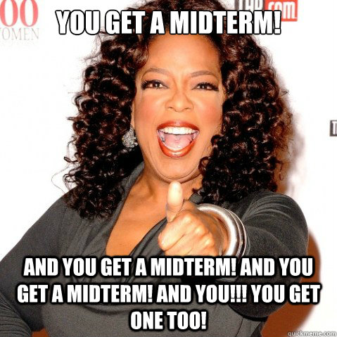 You get a midterm! And you get a midterm! And you get a midterm! And You!!! You get one too! - You get a midterm! And you get a midterm! And you get a midterm! And You!!! You get one too!  Upvoting oprah