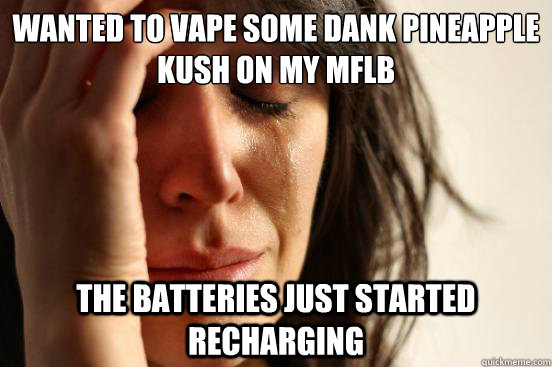 wanted to vape some dank pineapple kush on my MFLB the batteries just started recharging  First World Problems