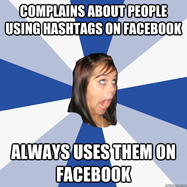 complains about people using hashtags on facebook always uses them on facebook  Annoying Facebook Girl